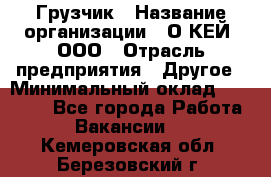 Грузчик › Название организации ­ О’КЕЙ, ООО › Отрасль предприятия ­ Другое › Минимальный оклад ­ 25 533 - Все города Работа » Вакансии   . Кемеровская обл.,Березовский г.